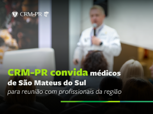 CRM-PR convida m�dicos de S�o Mateus do Sul para reuni�o com profissionais da regi�o